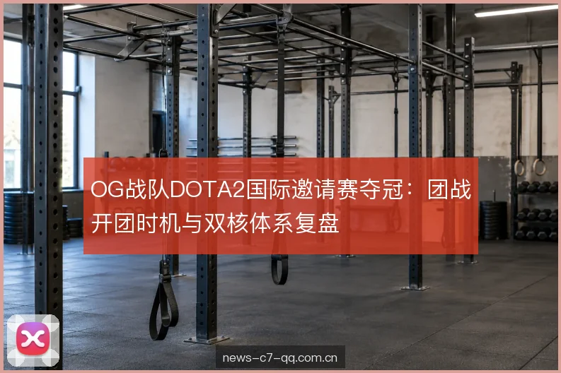 OG战队DOTA2国际邀请赛夺冠：团战开团时机与双核体系复盘