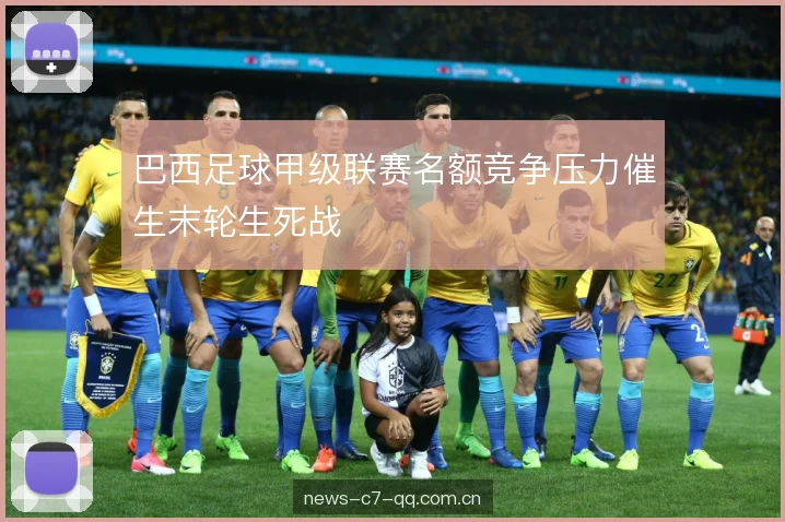 巴西足球甲级联赛名额竞争压力催生末轮生死战 巴西足球甲级联赛名额竞争压力催生末轮生死战